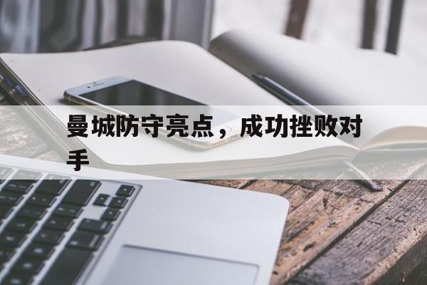 开云体育官网-曼城防守亮点，成功挫败对手